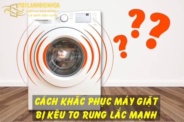 Cách khắc phục máy giặt kêu to và rung lắc mạnh
