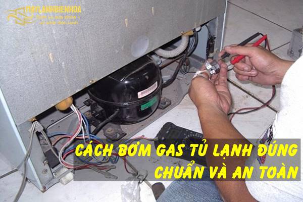 Cách bơm gas tủ lạnh đúng và an toàn