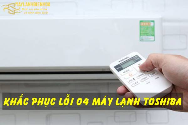 Cách khắc phục máy lạnh Toshiba bị lỗi 04