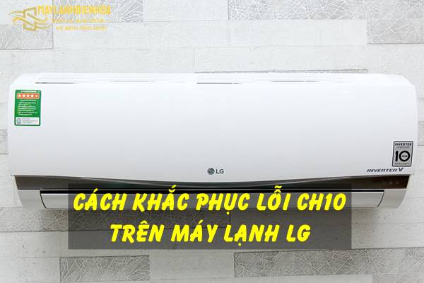 Cách khắc phục máy lạnh LG báo lỗi CH10