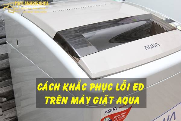 Cách sửa lỗi ED trên máy giặt Aqua