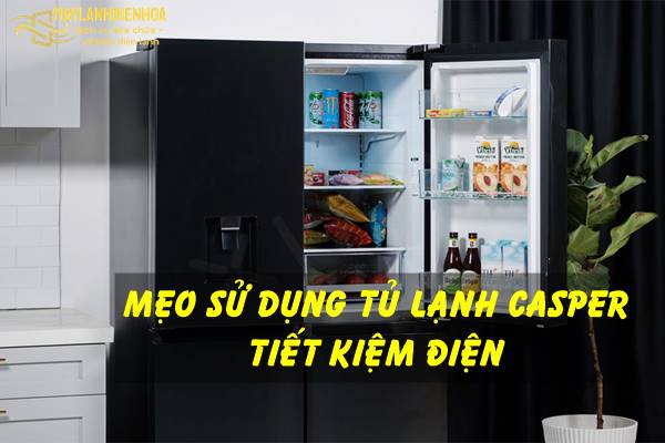 Mẹo sử dụng tủ lạnh Casper tiết kiệm điện