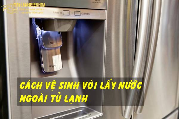Cách vệ sinh vòi lấy nước ngoài của tủ lạnh