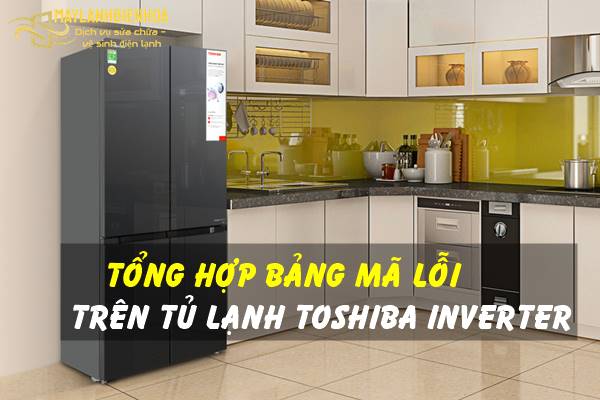 Bảng mã lỗi của tủ lạnh Toshiba Inverter