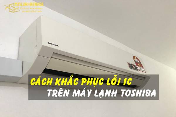 Cách khắc phục lỗi 1C trên máy lạnh Toshiba