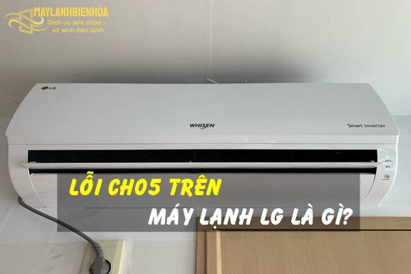 Nguyên nhân máy lạnh LG bị lỗi CH05