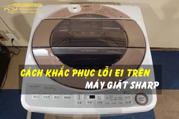 Cách khắc phục lỗi E1 trên máy giặt Sharp