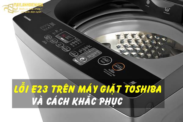 Cách khắc phục máy giặt Toshiba bị lỗi E23