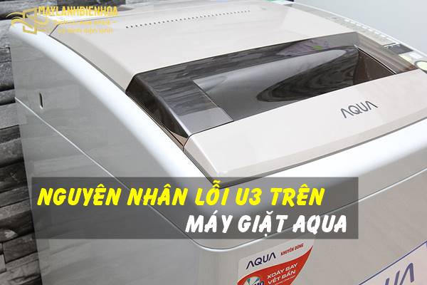 Nguyên nhân máy giặt Aqua bị lỗi U3