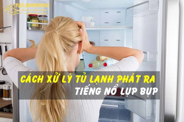 Cách xử lý tủ lạnh phát ra tiếng nổ lụp bụp