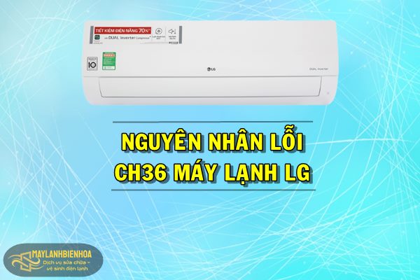Nguyên nhân lỗi CH36 trên máy lạnh LG