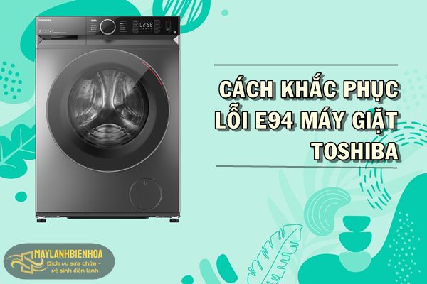Cách khắc phục lỗi E94 máy giặt Toshiba