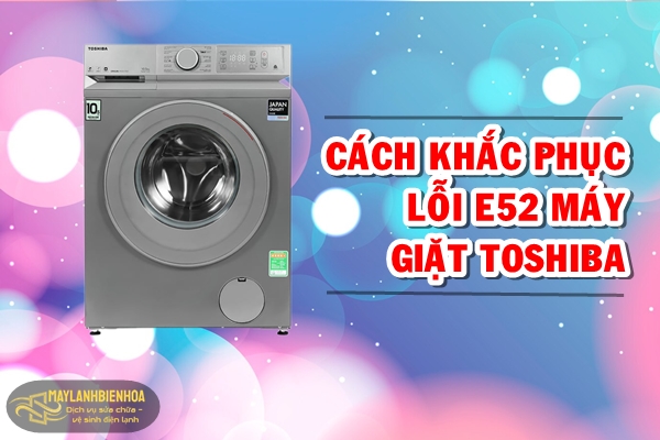 Cách khắc phục lỗi E52 máy giặt Toshiba
