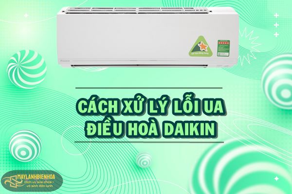 Cách xử lý lỗi UA điều hoà Daikin chi tiết