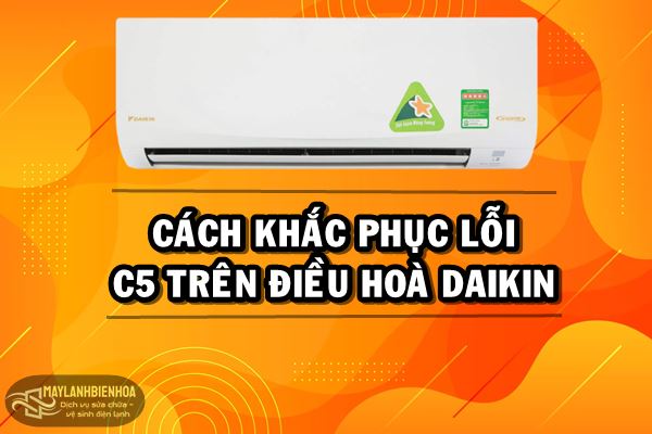 Cách khắc phục lỗi C5 trên điều hoà Daikin