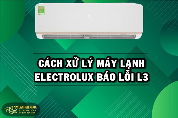 Cách xử lý máy lạnh Electrolux báo lỗi L3
