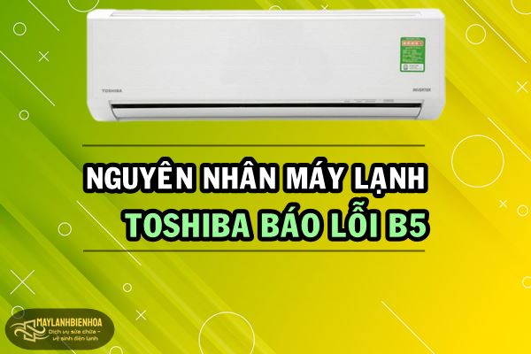 Nguyên nhân máy lạnh Toshiba báo lỗi B5