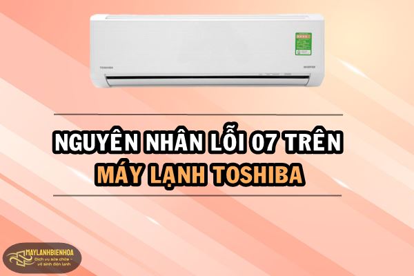 Nguyên nhân lỗi 07 trên máy lạnh Toshiba