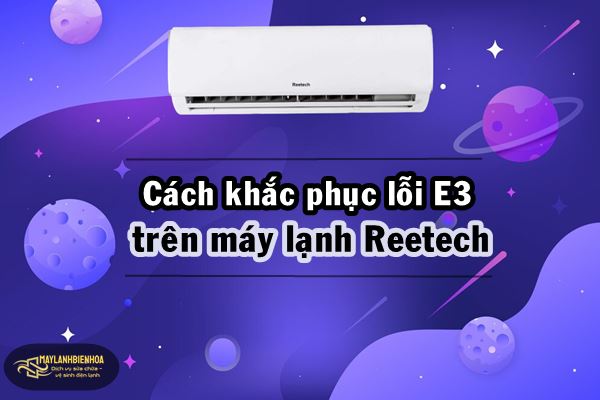 Cách khắc phục lỗi E3 máy lạnh Reetech