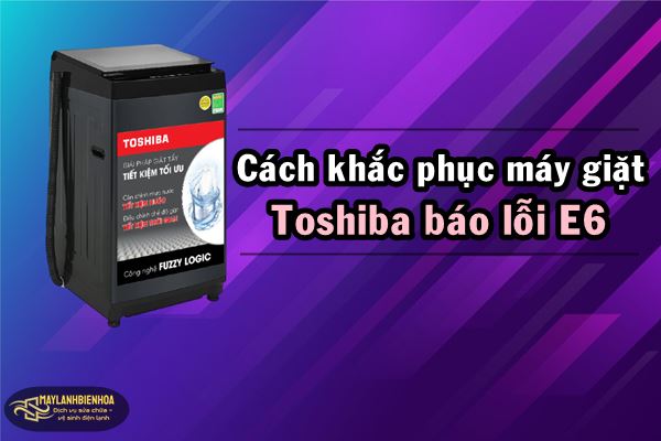 Cách khắc phục máy giặt Toshiba báo lỗi E6