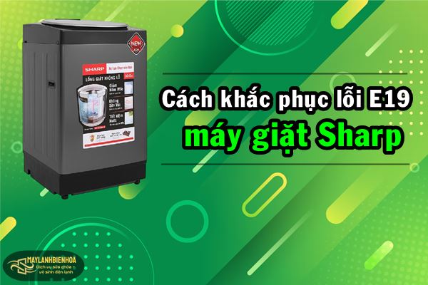 Cách khắc phục lỗi E19 máy giặt Sharp